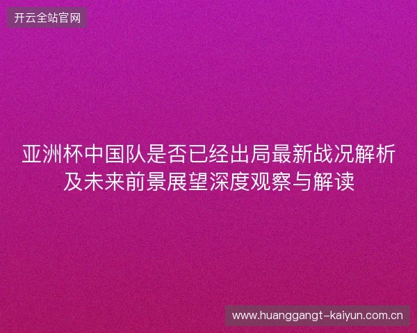 亚洲杯中国队是否已经出局最新战况解析及未来前景展望深度观察与解读